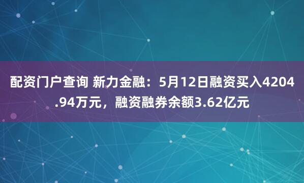 配资门户查询 新力金融：5月12日融资买入4204.94万元，融资融券余额3.62亿元
