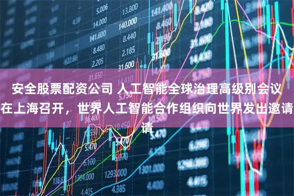 安全股票配资公司 人工智能全球治理高级别会议在上海召开，世界人工智能合作组织向世界发出邀请