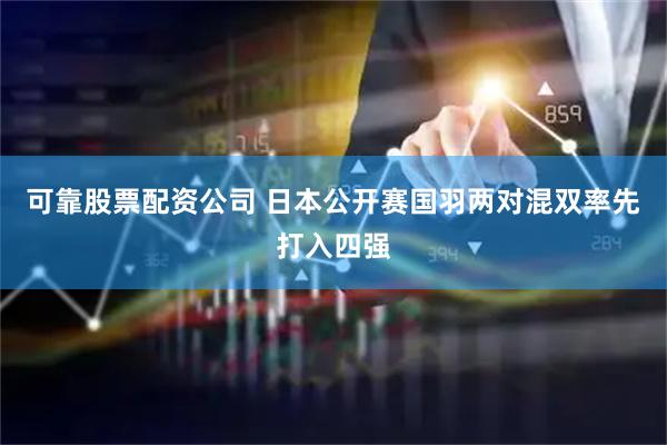 可靠股票配资公司 日本公开赛国羽两对混双率先打入四强