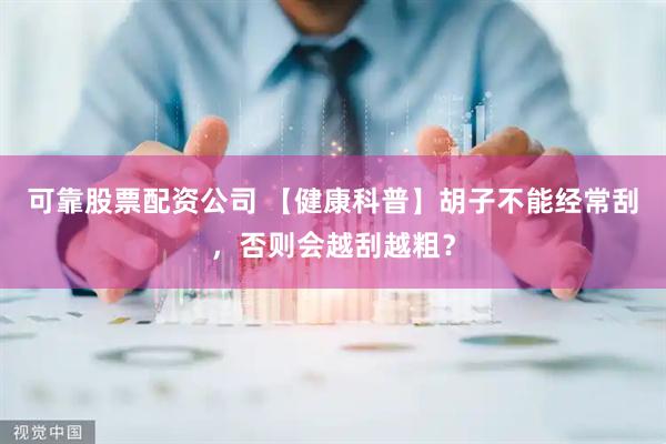 可靠股票配资公司 【健康科普】胡子不能经常刮，否则会越刮越粗？