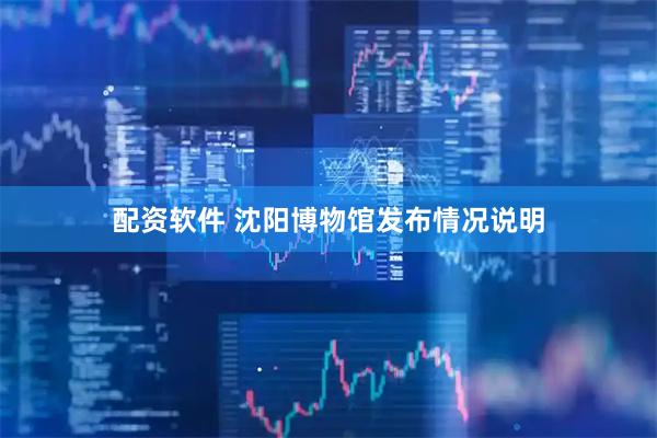 配资软件 沈阳博物馆发布情况说明