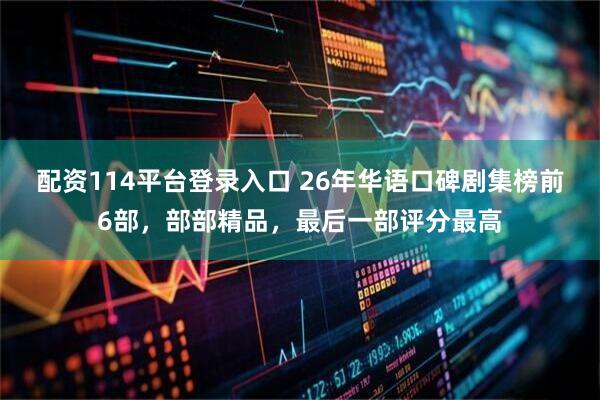 配资114平台登录入口 26年华语口碑剧集榜前6部,部部精品,最后一部评分最高